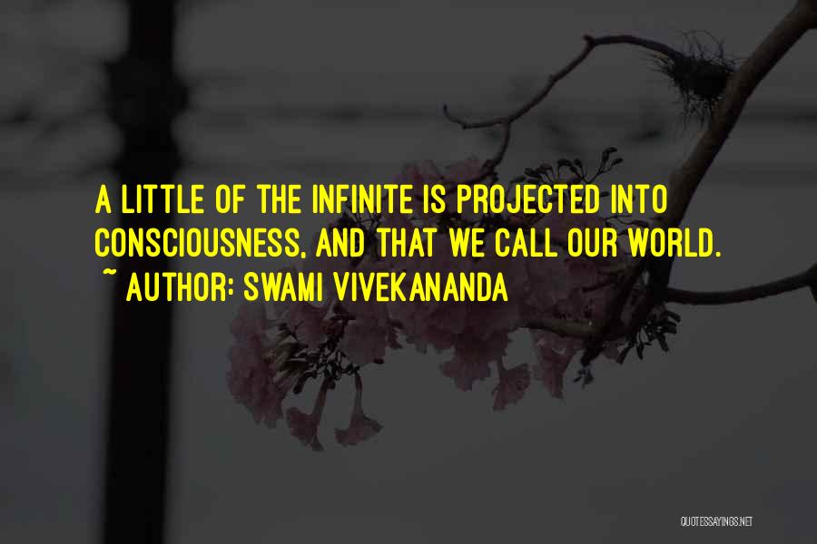 Swami Vivekananda Quotes: A Little Of The Infinite Is Projected Into Consciousness, And That We Call Our World.