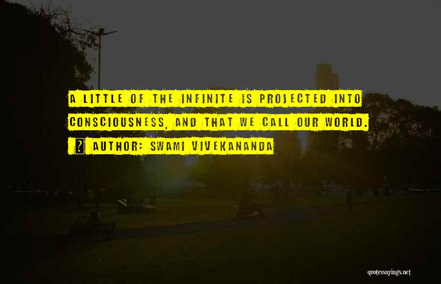 Swami Vivekananda Quotes: A Little Of The Infinite Is Projected Into Consciousness, And That We Call Our World.