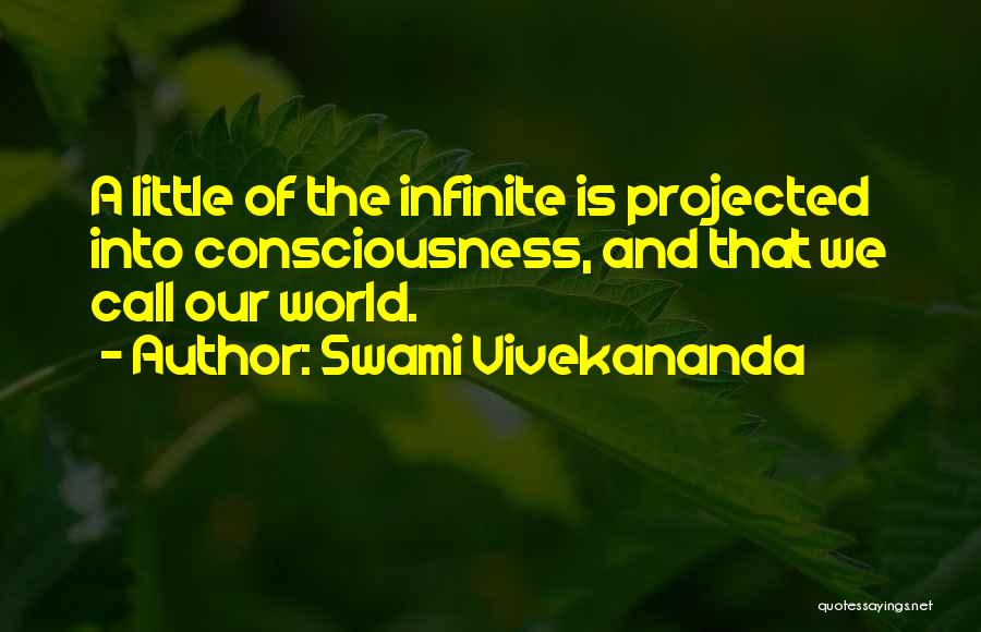 Swami Vivekananda Quotes: A Little Of The Infinite Is Projected Into Consciousness, And That We Call Our World.
