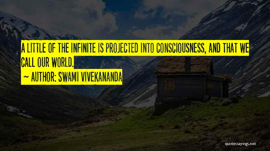 Swami Vivekananda Quotes: A Little Of The Infinite Is Projected Into Consciousness, And That We Call Our World.