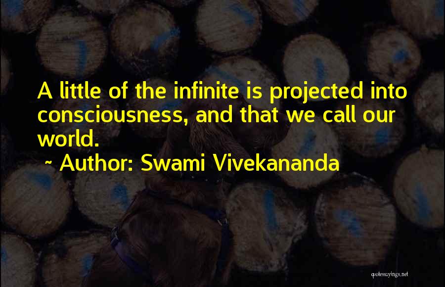 Swami Vivekananda Quotes: A Little Of The Infinite Is Projected Into Consciousness, And That We Call Our World.
