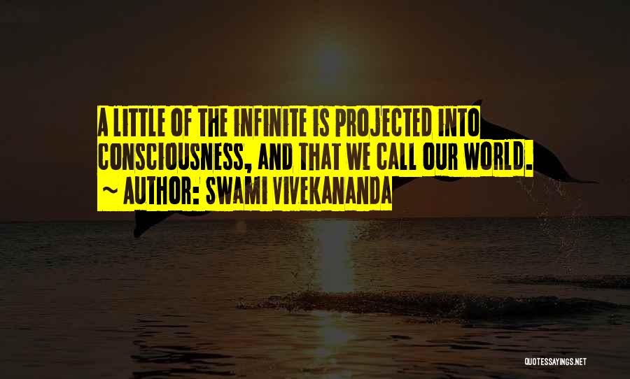 Swami Vivekananda Quotes: A Little Of The Infinite Is Projected Into Consciousness, And That We Call Our World.