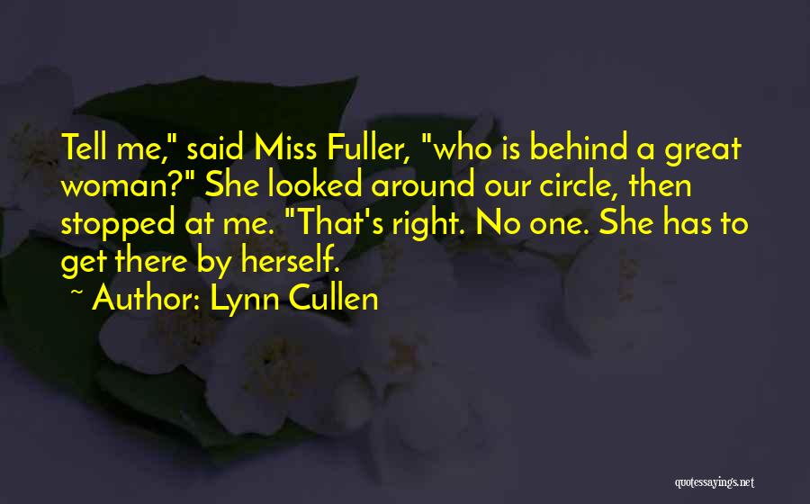 Lynn Cullen Quotes: Tell Me, Said Miss Fuller, Who Is Behind A Great Woman? She Looked Around Our Circle, Then Stopped At Me.