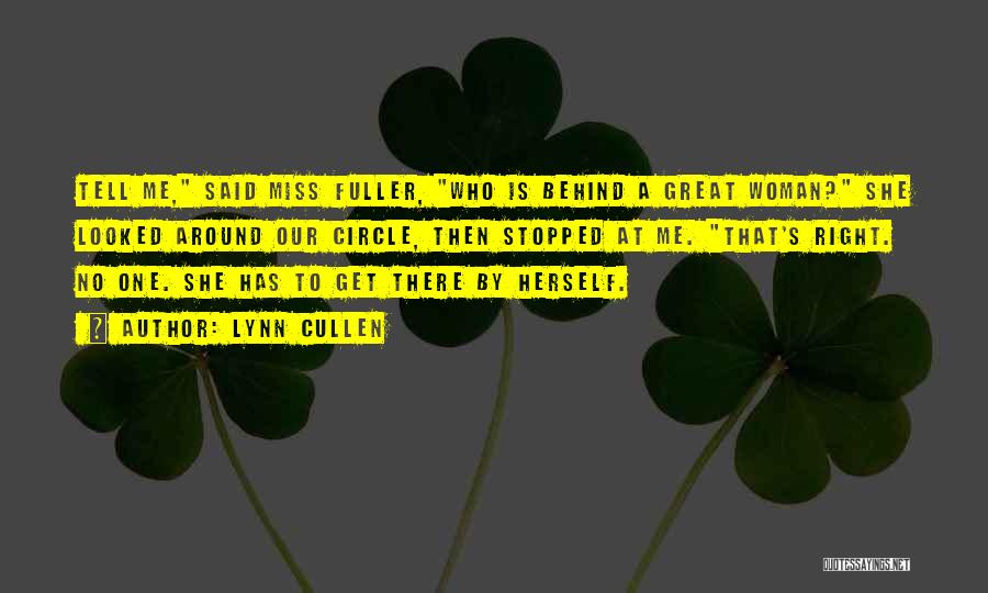 Lynn Cullen Quotes: Tell Me, Said Miss Fuller, Who Is Behind A Great Woman? She Looked Around Our Circle, Then Stopped At Me.