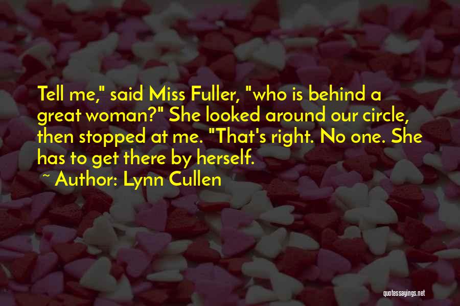 Lynn Cullen Quotes: Tell Me, Said Miss Fuller, Who Is Behind A Great Woman? She Looked Around Our Circle, Then Stopped At Me.