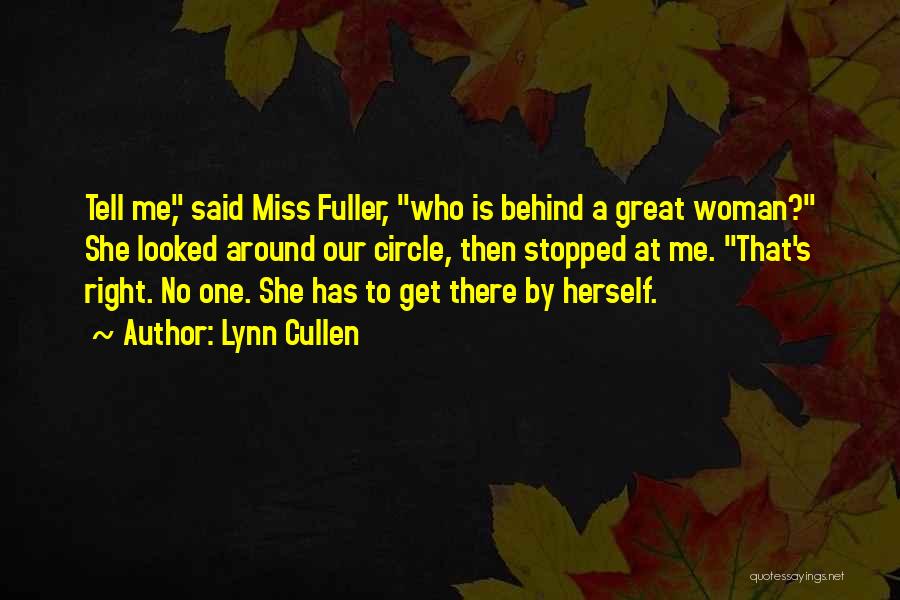 Lynn Cullen Quotes: Tell Me, Said Miss Fuller, Who Is Behind A Great Woman? She Looked Around Our Circle, Then Stopped At Me.