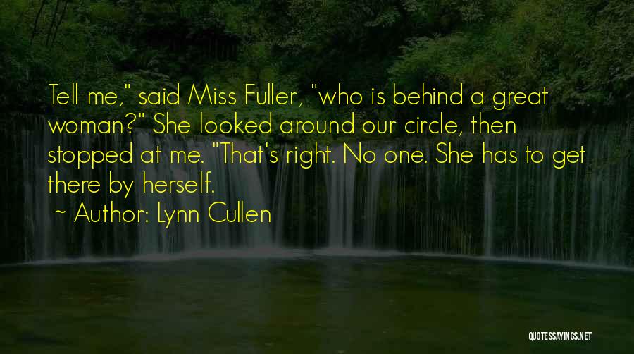 Lynn Cullen Quotes: Tell Me, Said Miss Fuller, Who Is Behind A Great Woman? She Looked Around Our Circle, Then Stopped At Me.