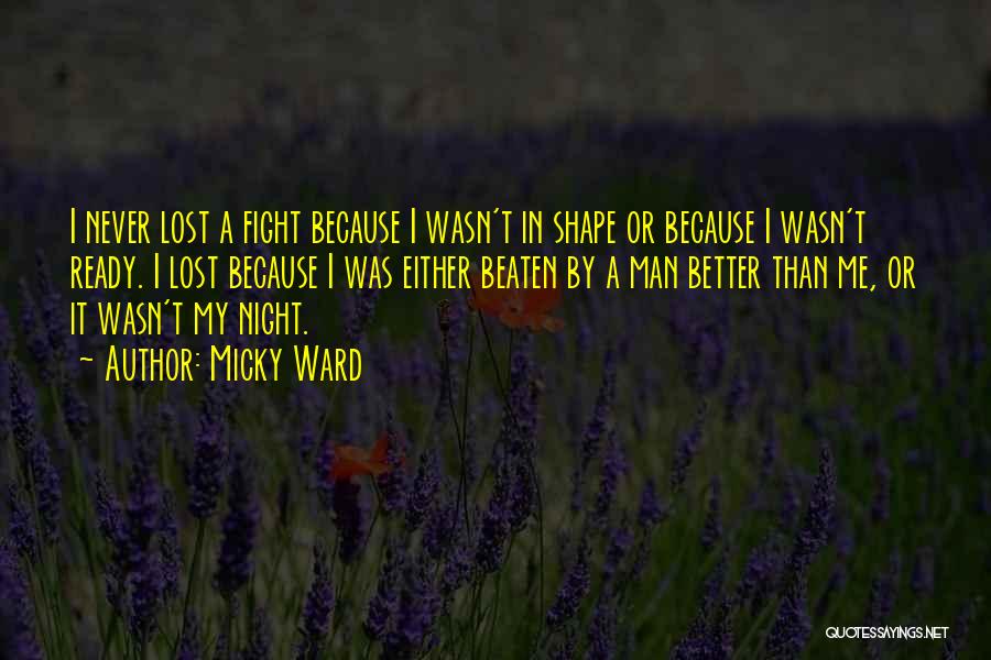 Micky Ward Quotes: I Never Lost A Fight Because I Wasn't In Shape Or Because I Wasn't Ready. I Lost Because I Was