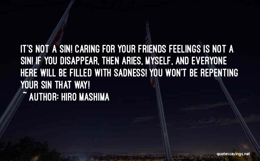 Hiro Mashima Quotes: It's Not A Sin! Caring For Your Friends Feelings Is Not A Sin! If You Disappear, Then Aries, Myself, And