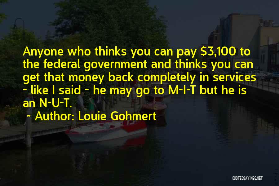 Louie Gohmert Quotes: Anyone Who Thinks You Can Pay $3,100 To The Federal Government And Thinks You Can Get That Money Back Completely