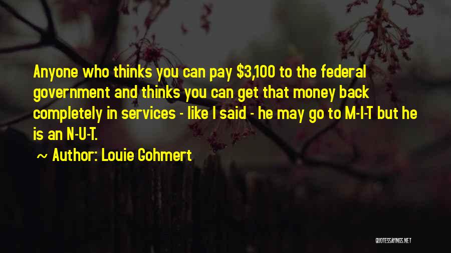 Louie Gohmert Quotes: Anyone Who Thinks You Can Pay $3,100 To The Federal Government And Thinks You Can Get That Money Back Completely