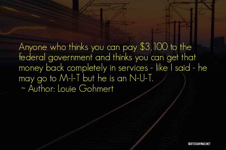 Louie Gohmert Quotes: Anyone Who Thinks You Can Pay $3,100 To The Federal Government And Thinks You Can Get That Money Back Completely