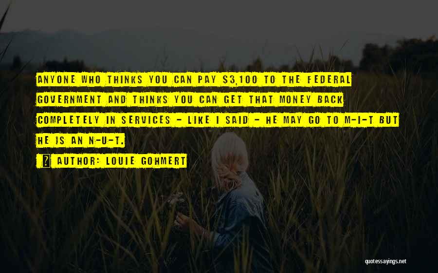 Louie Gohmert Quotes: Anyone Who Thinks You Can Pay $3,100 To The Federal Government And Thinks You Can Get That Money Back Completely