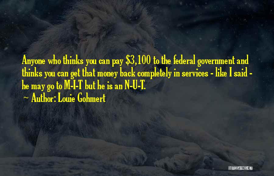 Louie Gohmert Quotes: Anyone Who Thinks You Can Pay $3,100 To The Federal Government And Thinks You Can Get That Money Back Completely
