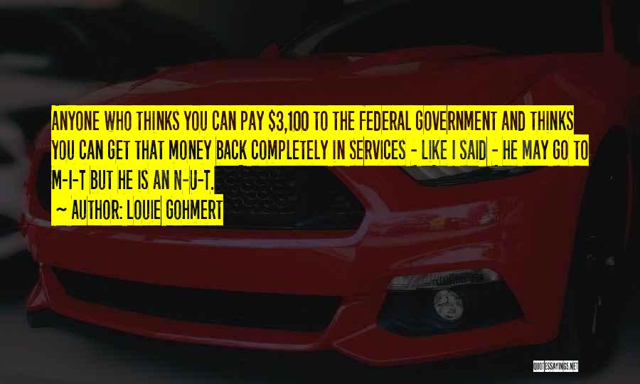 Louie Gohmert Quotes: Anyone Who Thinks You Can Pay $3,100 To The Federal Government And Thinks You Can Get That Money Back Completely