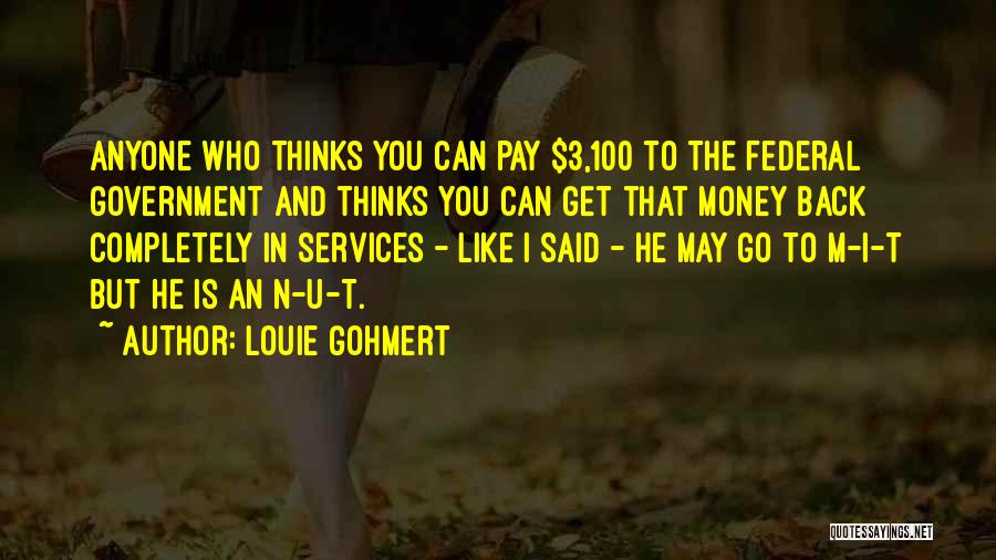Louie Gohmert Quotes: Anyone Who Thinks You Can Pay $3,100 To The Federal Government And Thinks You Can Get That Money Back Completely