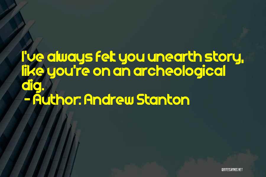 Andrew Stanton Quotes: I've Always Felt You Unearth Story, Like You're On An Archeological Dig.