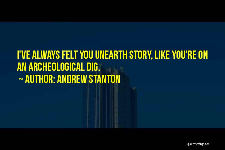 Andrew Stanton Quotes: I've Always Felt You Unearth Story, Like You're On An Archeological Dig.