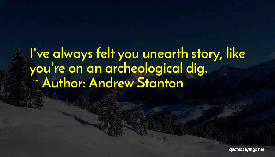 Andrew Stanton Quotes: I've Always Felt You Unearth Story, Like You're On An Archeological Dig.