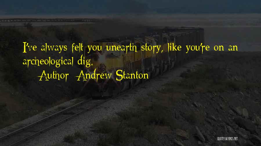 Andrew Stanton Quotes: I've Always Felt You Unearth Story, Like You're On An Archeological Dig.