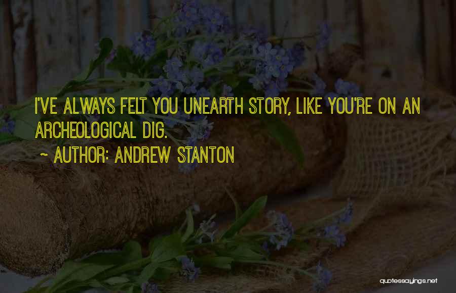 Andrew Stanton Quotes: I've Always Felt You Unearth Story, Like You're On An Archeological Dig.