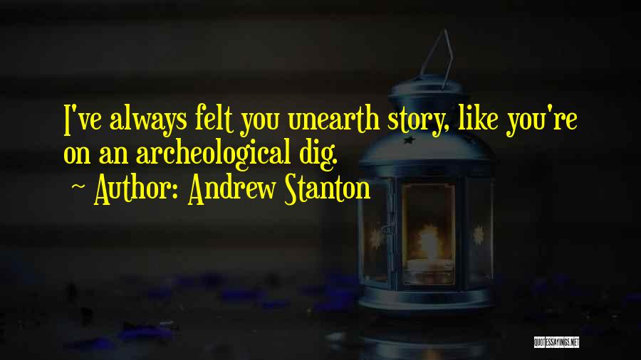 Andrew Stanton Quotes: I've Always Felt You Unearth Story, Like You're On An Archeological Dig.