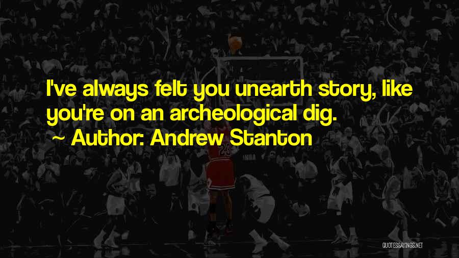 Andrew Stanton Quotes: I've Always Felt You Unearth Story, Like You're On An Archeological Dig.