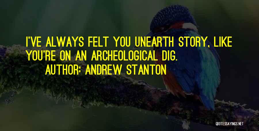 Andrew Stanton Quotes: I've Always Felt You Unearth Story, Like You're On An Archeological Dig.