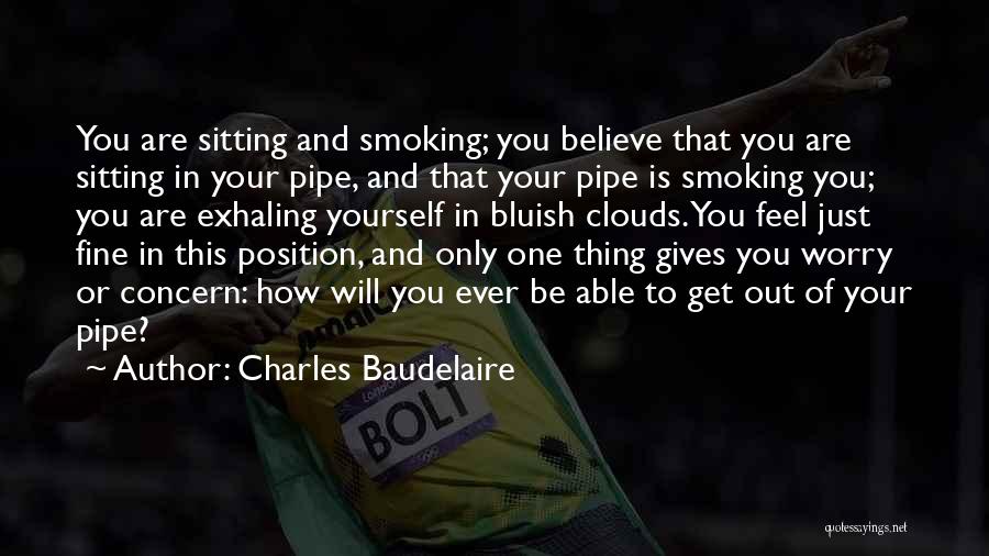 Charles Baudelaire Quotes: You Are Sitting And Smoking; You Believe That You Are Sitting In Your Pipe, And That Your Pipe Is Smoking