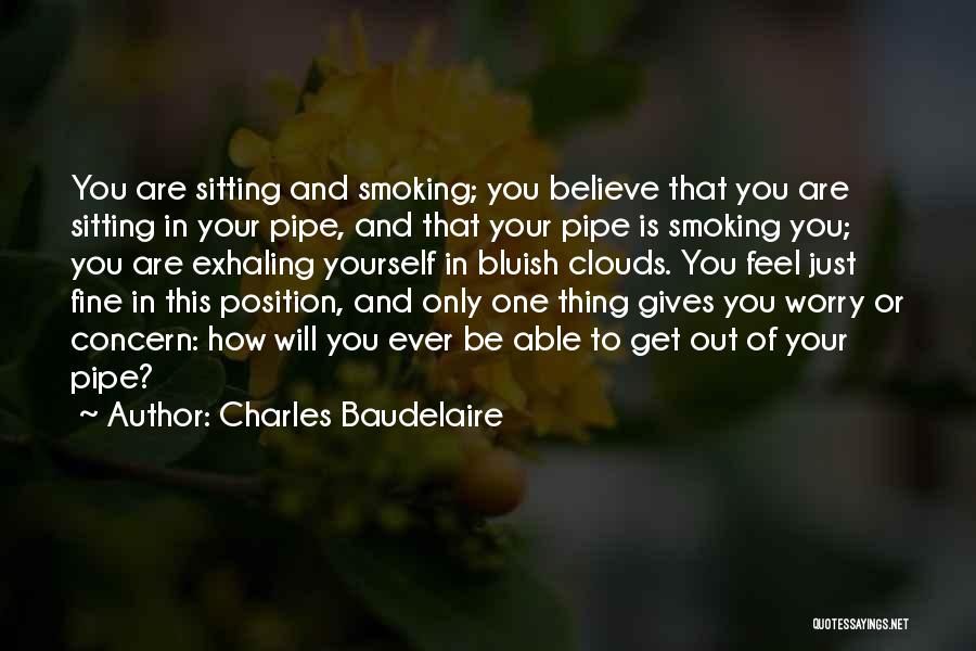 Charles Baudelaire Quotes: You Are Sitting And Smoking; You Believe That You Are Sitting In Your Pipe, And That Your Pipe Is Smoking