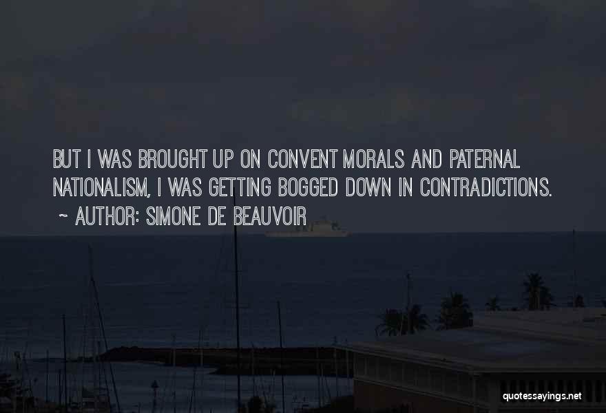 Simone De Beauvoir Quotes: But I Was Brought Up On Convent Morals And Paternal Nationalism, I Was Getting Bogged Down In Contradictions.