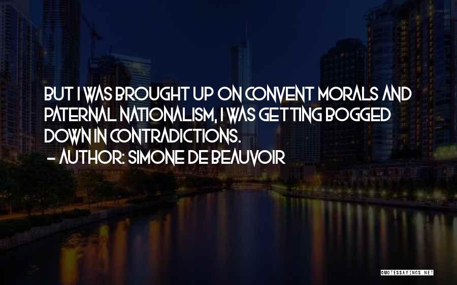 Simone De Beauvoir Quotes: But I Was Brought Up On Convent Morals And Paternal Nationalism, I Was Getting Bogged Down In Contradictions.