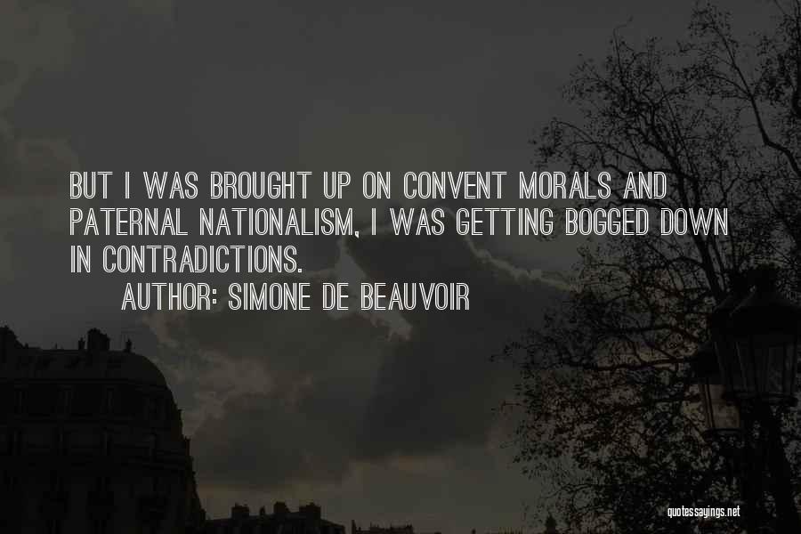 Simone De Beauvoir Quotes: But I Was Brought Up On Convent Morals And Paternal Nationalism, I Was Getting Bogged Down In Contradictions.