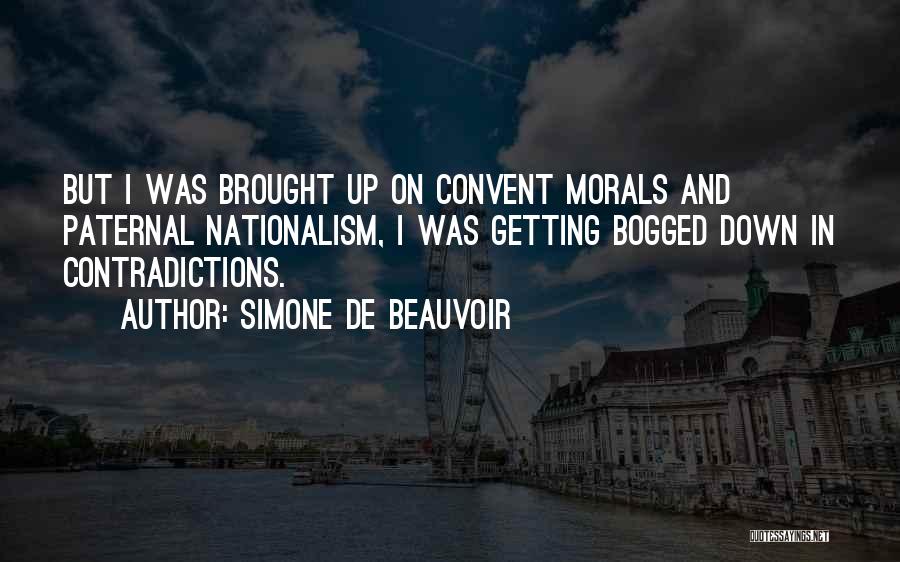 Simone De Beauvoir Quotes: But I Was Brought Up On Convent Morals And Paternal Nationalism, I Was Getting Bogged Down In Contradictions.