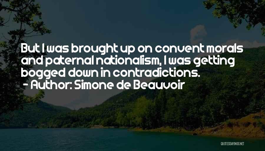 Simone De Beauvoir Quotes: But I Was Brought Up On Convent Morals And Paternal Nationalism, I Was Getting Bogged Down In Contradictions.