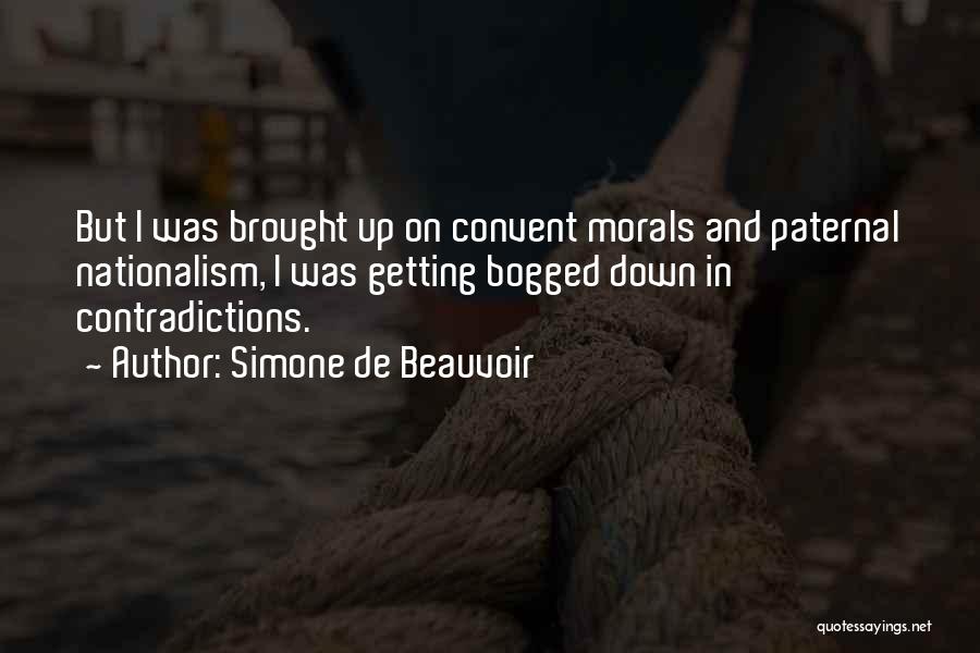 Simone De Beauvoir Quotes: But I Was Brought Up On Convent Morals And Paternal Nationalism, I Was Getting Bogged Down In Contradictions.