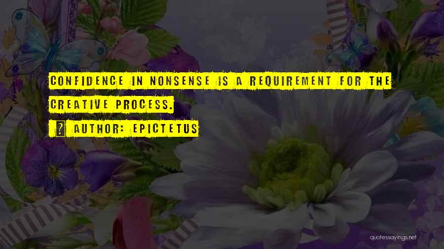 Epictetus Quotes: Confidence In Nonsense Is A Requirement For The Creative Process.