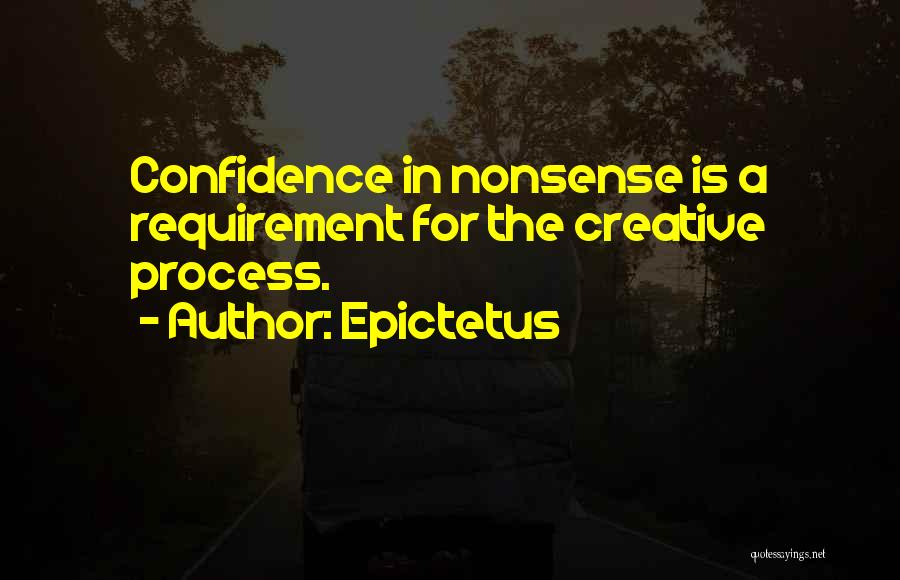 Epictetus Quotes: Confidence In Nonsense Is A Requirement For The Creative Process.