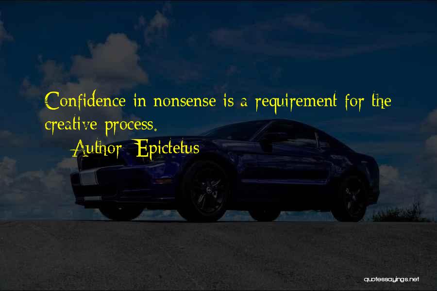 Epictetus Quotes: Confidence In Nonsense Is A Requirement For The Creative Process.