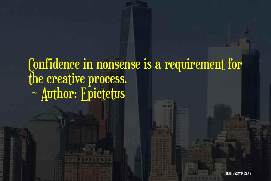 Epictetus Quotes: Confidence In Nonsense Is A Requirement For The Creative Process.