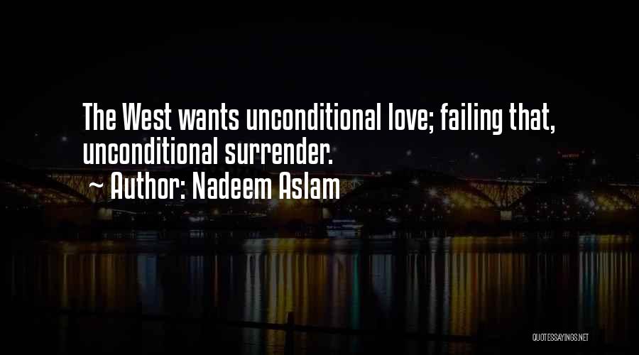 Nadeem Aslam Quotes: The West Wants Unconditional Love; Failing That, Unconditional Surrender.