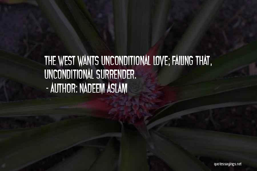 Nadeem Aslam Quotes: The West Wants Unconditional Love; Failing That, Unconditional Surrender.