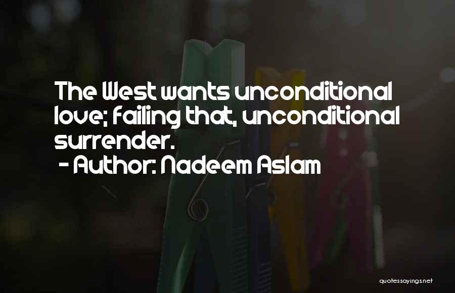 Nadeem Aslam Quotes: The West Wants Unconditional Love; Failing That, Unconditional Surrender.