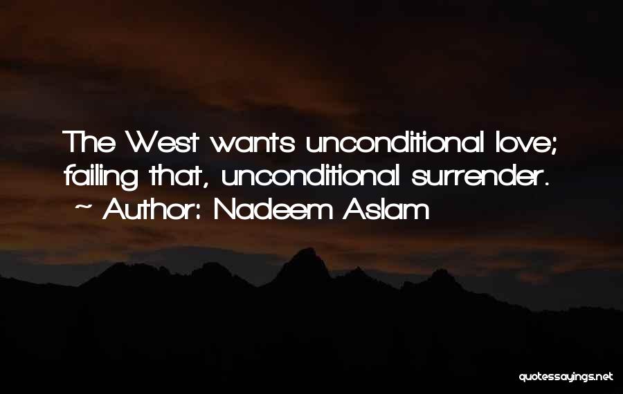 Nadeem Aslam Quotes: The West Wants Unconditional Love; Failing That, Unconditional Surrender.