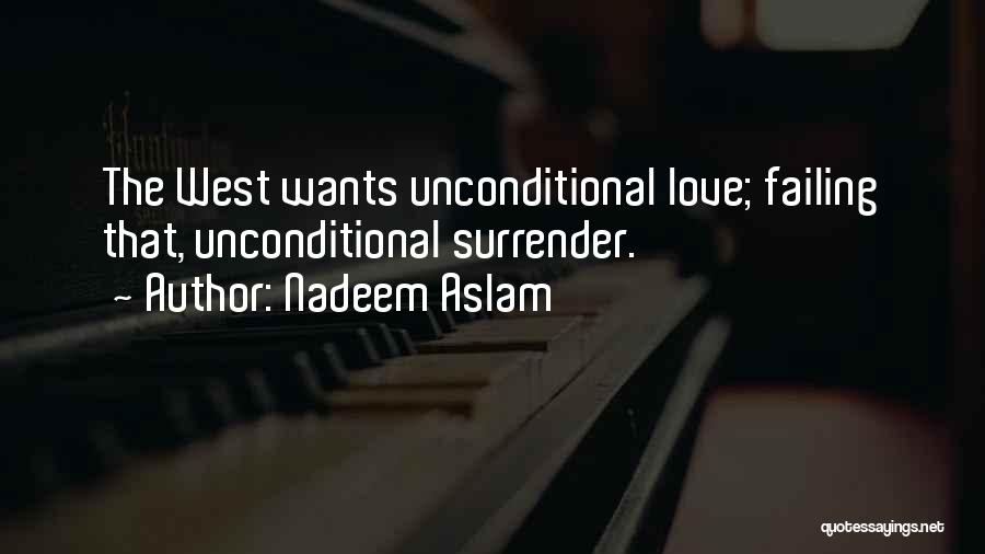 Nadeem Aslam Quotes: The West Wants Unconditional Love; Failing That, Unconditional Surrender.
