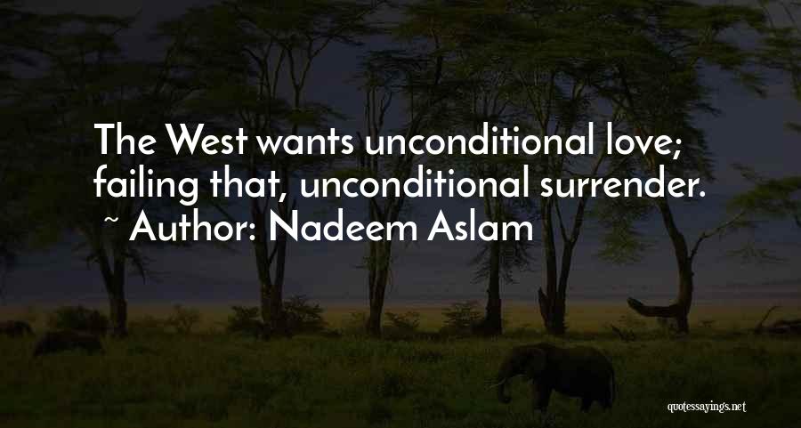 Nadeem Aslam Quotes: The West Wants Unconditional Love; Failing That, Unconditional Surrender.