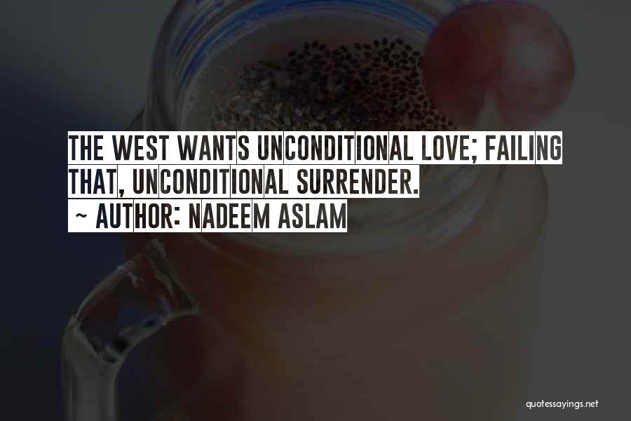 Nadeem Aslam Quotes: The West Wants Unconditional Love; Failing That, Unconditional Surrender.