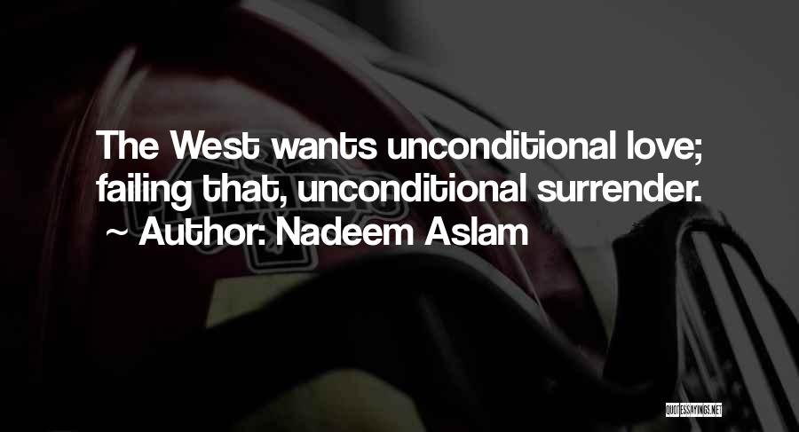 Nadeem Aslam Quotes: The West Wants Unconditional Love; Failing That, Unconditional Surrender.