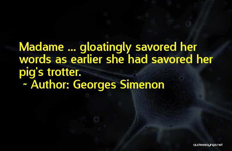 Georges Simenon Quotes: Madame ... Gloatingly Savored Her Words As Earlier She Had Savored Her Pig's Trotter.