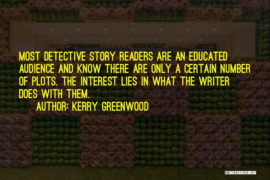 Kerry Greenwood Quotes: Most Detective Story Readers Are An Educated Audience And Know There Are Only A Certain Number Of Plots. The Interest